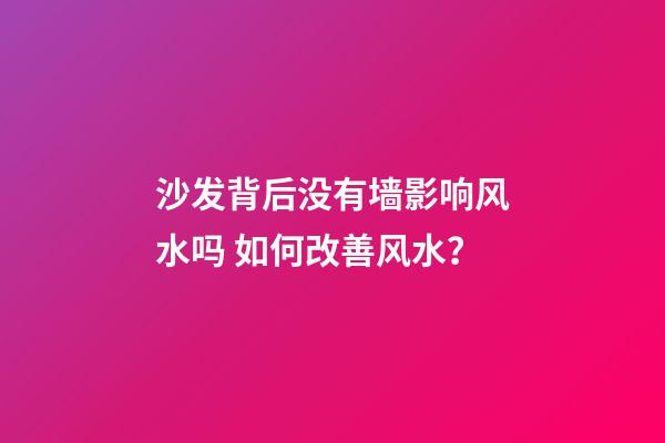 沙发背后没有墙影响风水吗 如何改善风水？